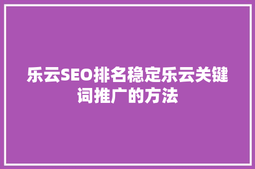 乐云SEO排名稳定乐云关键词推广的方法