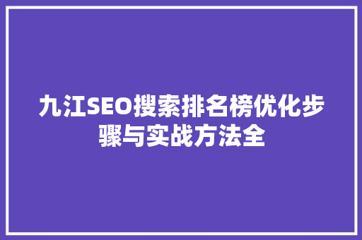 九江SEO搜索排名榜优化步骤与实战方法全