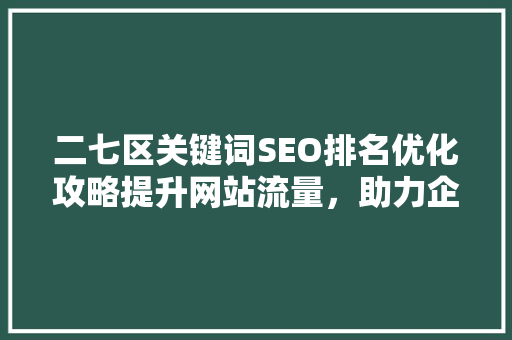 二七区关键词SEO排名优化攻略提升网站流量，助力企业发展