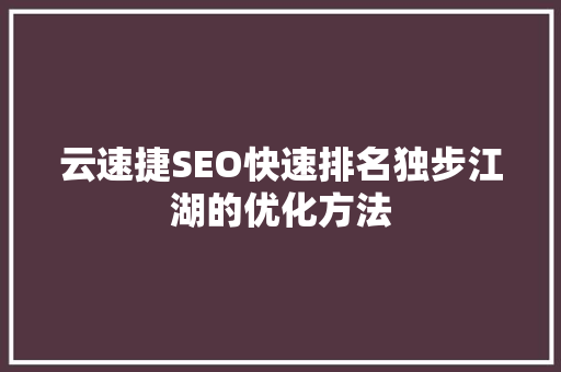 云速捷SEO快速排名独步江湖的优化方法