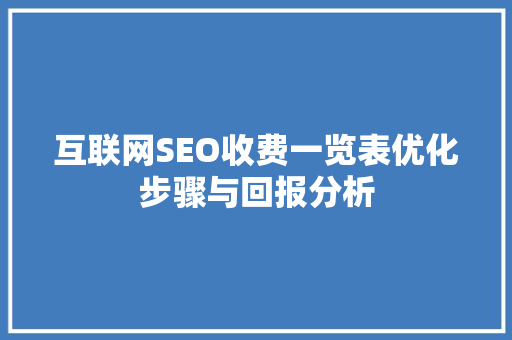 互联网SEO收费一览表优化步骤与回报分析