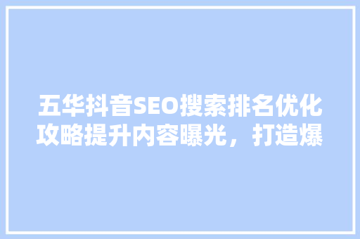 五华抖音SEO搜索排名优化攻略提升内容曝光，打造爆款短视频
