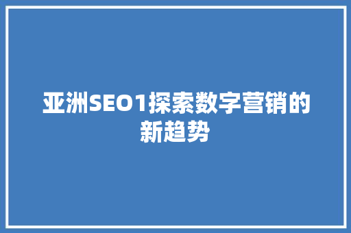 亚洲SEO1探索数字营销的新趋势