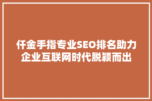 仟金手指专业SEO排名助力企业互联网时代脱颖而出