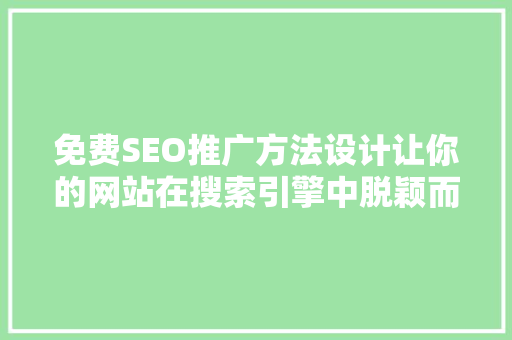 免费SEO推广方法设计让你的网站在搜索引擎中脱颖而出