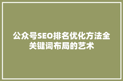 公众号SEO排名优化方法全关键词布局的艺术