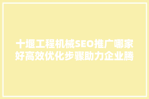 十堰工程机械SEO推广哪家好高效优化步骤助力企业腾飞