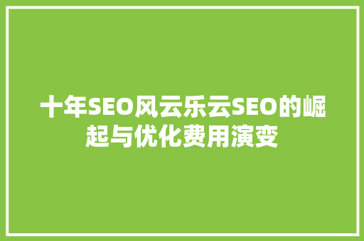 十年SEO风云乐云SEO的崛起与优化费用演变