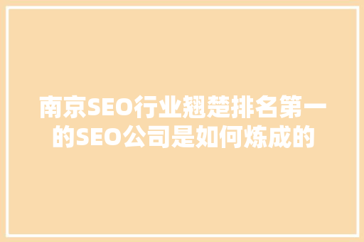 南京SEO行业翘楚排名第一的SEO公司是如何炼成的