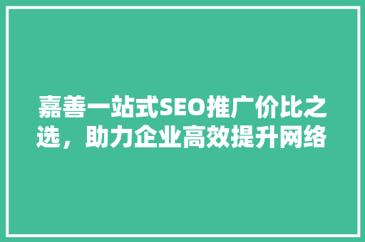 嘉善一站式SEO推广价比之选，助力企业高效提升网络曝光