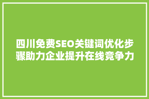 四川免费SEO关键词优化步骤助力企业提升在线竞争力