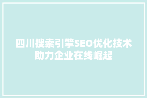 四川搜索引擎SEO优化技术助力企业在线崛起