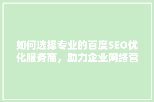如何选择专业的百度SEO优化服务商，助力企业网络营销腾飞