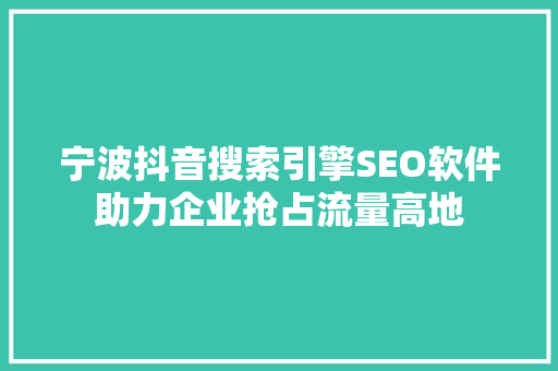 宁波抖音搜索引擎SEO软件助力企业抢占流量高地