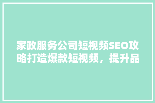 家政服务公司短视频SEO攻略打造爆款短视频，提升品牌影响力