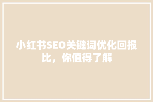 小红书SEO关键词优化回报比，你值得了解