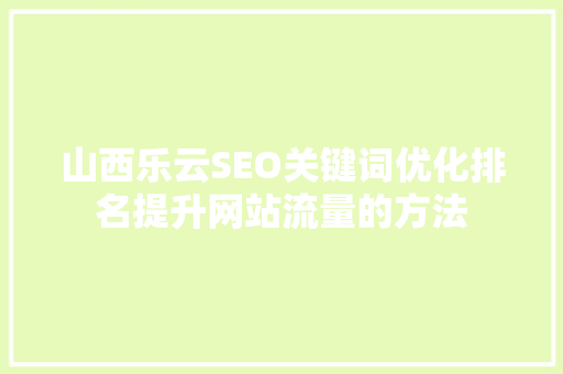 山西乐云SEO关键词优化排名提升网站流量的方法