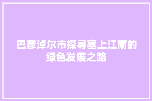 巴彦淖尔市探寻塞上江南的绿色发展之路
