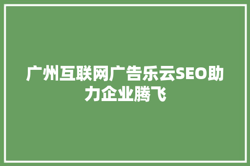 广州互联网广告乐云SEO助力企业腾飞