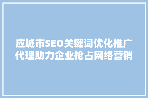 应城市SEO关键词优化推广代理助力企业抢占网络营销高地