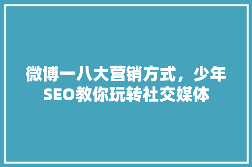 微博一八大营销方式，少年SEO教你玩转社交媒体