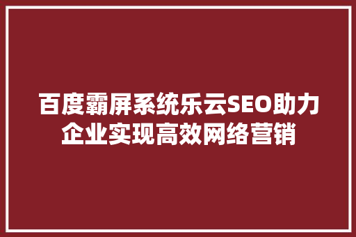 百度霸屏系统乐云SEO助力企业实现高效网络营销