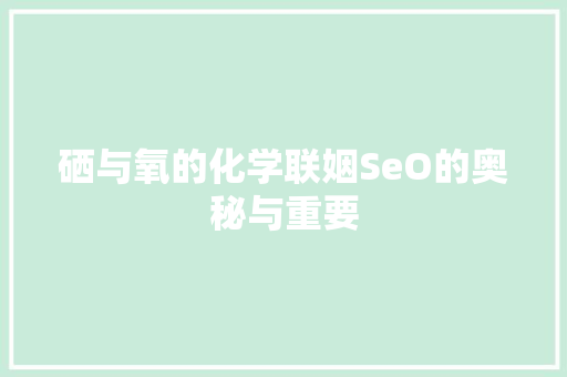 硒与氧的化学联姻SeO的奥秘与重要