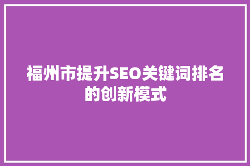 福州市提升SEO关键词排名的创新模式