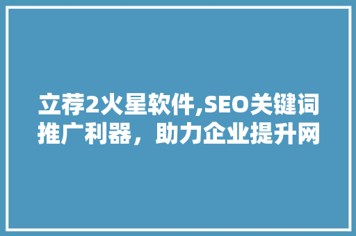 立荐2火星软件,SEO关键词推广利器，助力企业提升网络知名度