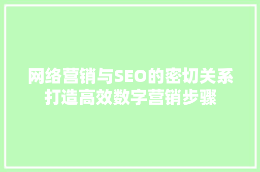 网络营销与SEO的密切关系打造高效数字营销步骤