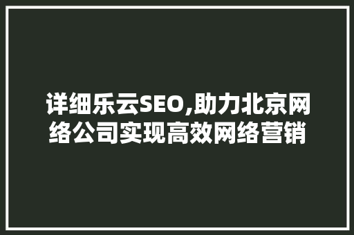 详细乐云SEO,助力北京网络公司实现高效网络营销