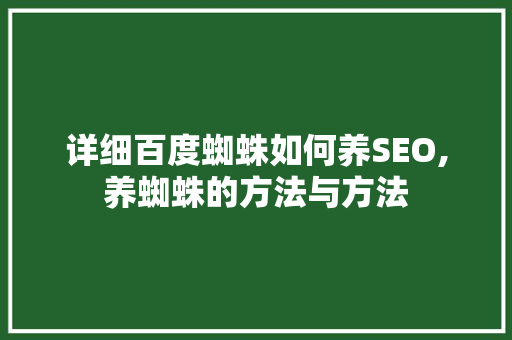 详细百度蜘蛛如何养SEO,养蜘蛛的方法与方法