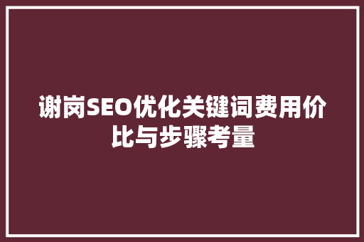 谢岗SEO优化关键词费用价比与步骤考量