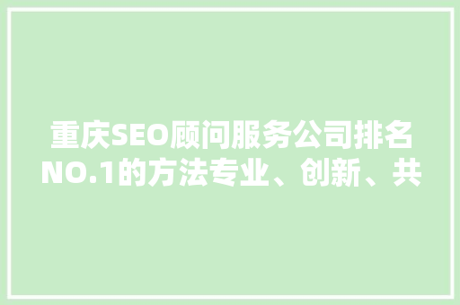 重庆SEO顾问服务公司排名NO.1的方法专业、创新、共赢