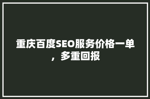 重庆百度SEO服务价格一单，多重回报