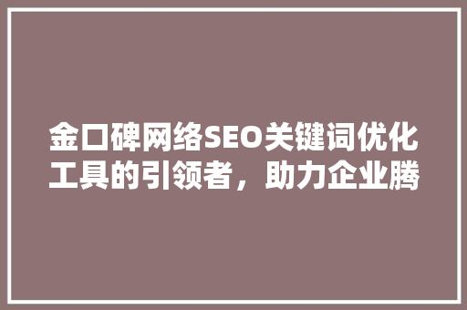 金口碑网络SEO关键词优化工具的引领者，助力企业腾飞