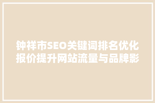 钟祥市SEO关键词排名优化报价提升网站流量与品牌影响力的秘密武器