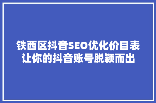 铁西区抖音SEO优化价目表让你的抖音账号脱颖而出