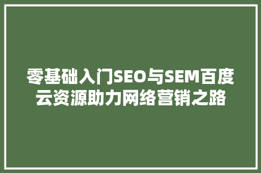 零基础入门SEO与SEM百度云资源助力网络营销之路