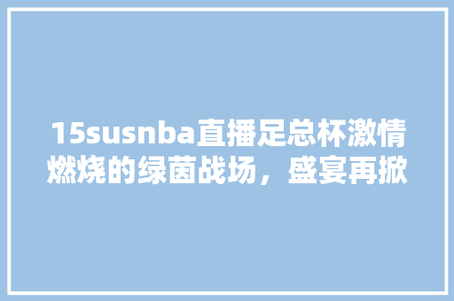 15susnba直播足总杯激情燃烧的绿茵战场，盛宴再掀高潮