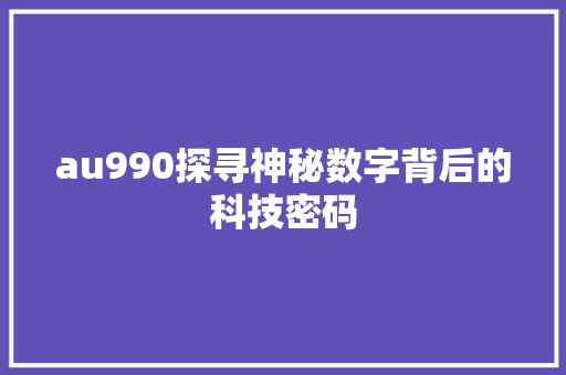au990探寻神秘数字背后的科技密码