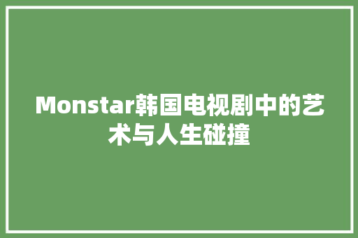 Monstar韩国电视剧中的艺术与人生碰撞