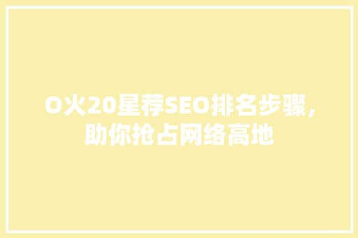 O火20星荐SEO排名步骤，助你抢占网络高地