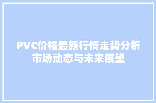 PVC价格最新行情走势分析市场动态与未来展望