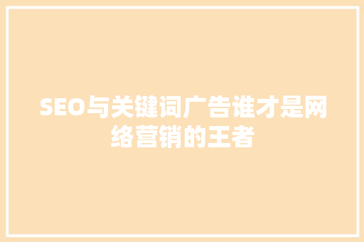 SEO与关键词广告谁才是网络营销的王者