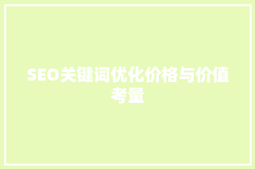 SEO关键词优化价格与价值考量