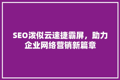 SEO泼似云速捷霸屏，助力企业网络营销新篇章