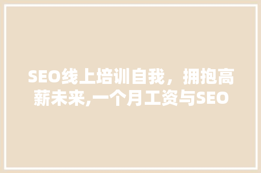 SEO线上培训自我，拥抱高薪未来,一个月工资与SEO培训的关系