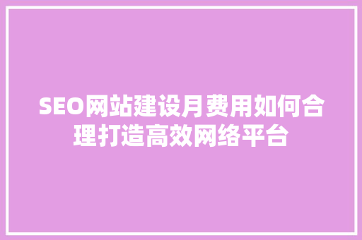 SEO网站建设月费用如何合理打造高效网络平台