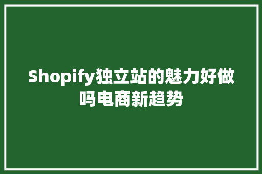 Shopify独立站的魅力好做吗电商新趋势